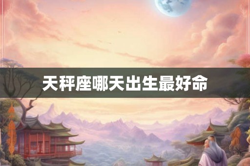 天秤座哪天出生最好命