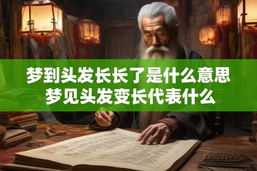 梦到头发长长了是什么意思 梦见头发变长代表什么