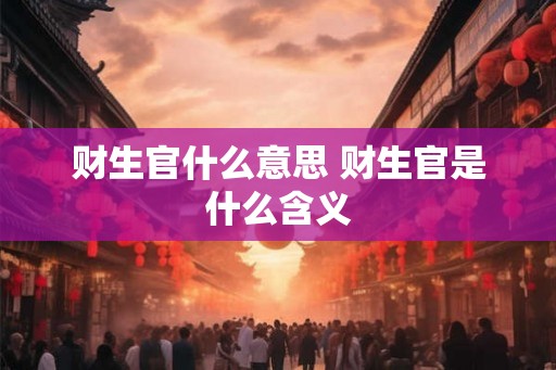 财生官什么意思 财生官是什么含义
