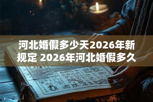 河北婚假多少天2026年新规定 2026年河北婚假多久