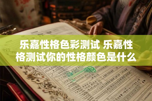 乐嘉性格色彩测试 乐嘉性格测试你的性格颜色是什么