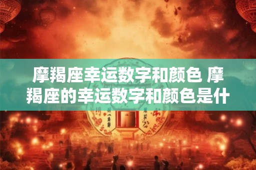 摩羯座幸运数字和颜色 摩羯座的幸运数字和颜色是什么