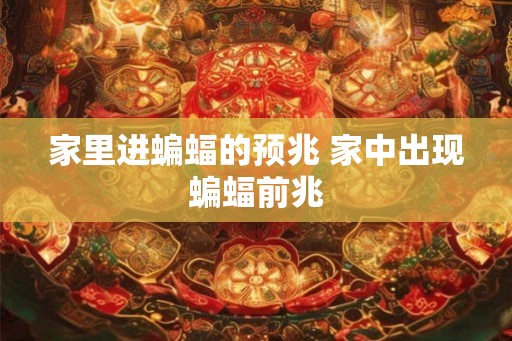 家里进蝙蝠的预兆 家中出现蝙蝠前兆