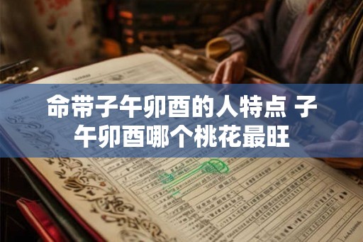 命带子午卯酉的人特点 子午卯酉哪个桃花最旺
