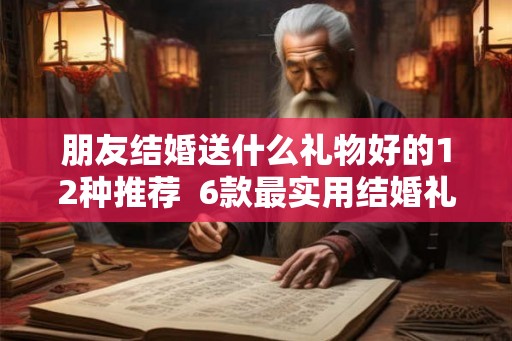 朋友结婚送什么礼物好的12种推荐  6款最实用结婚礼物推荐