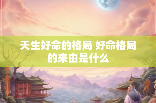 天生好命的格局 好命格局的来由是什么