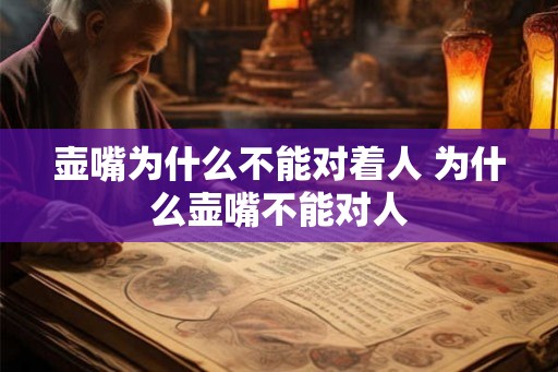 壶嘴为什么不能对着人 为什么壶嘴不能对人