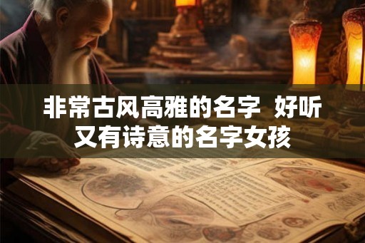 非常古风高雅的名字 好听又有诗意的名字女孩 非常古风高雅的名字 好听又有诗意的名字女孩