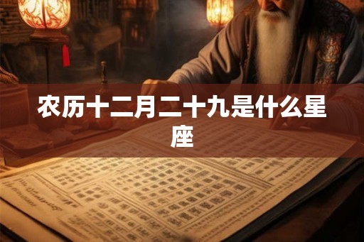 农历十二月二十九是什么星座 农历十二月二十九是什么星座
