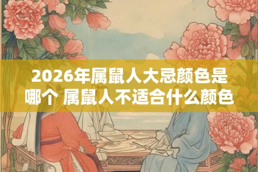 2026年属鼠人大忌颜色是哪个 属鼠人不适合什么颜色