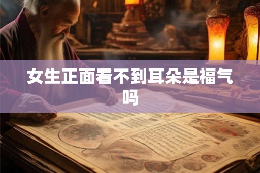 女生正面看不到耳朵是福气吗