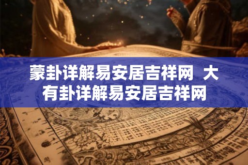 蒙卦详解易安居吉祥网 大有卦详解易安居吉祥网 蒙卦详解易安居吉祥网 大有卦详解易安居吉祥网