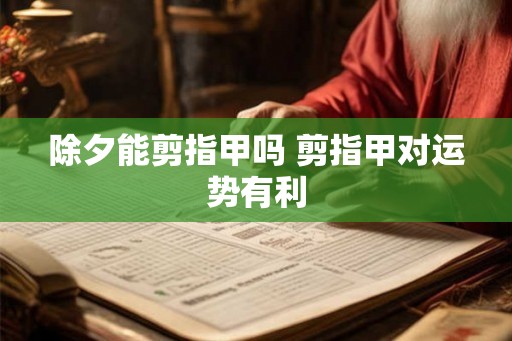 除夕能剪指甲吗 剪指甲对运势有利