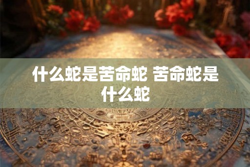 什么蛇是苦命蛇 苦命蛇是什么蛇