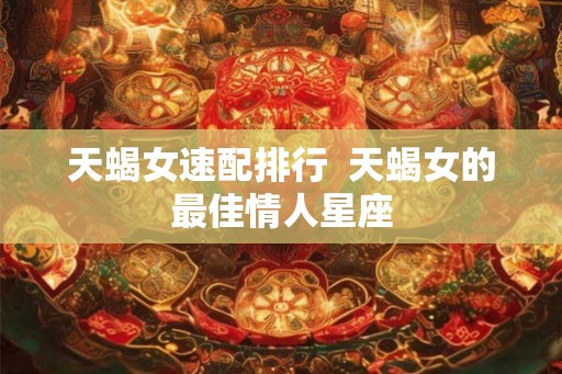 天蝎女速配排行  天蝎女的最佳情人星座