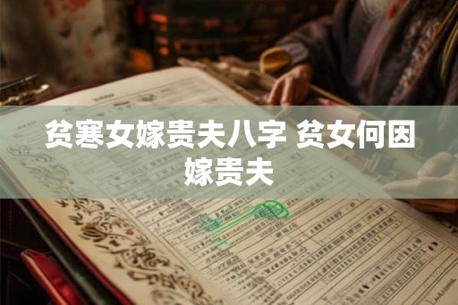 贫寒女嫁贵夫八字 贫女何因嫁贵夫