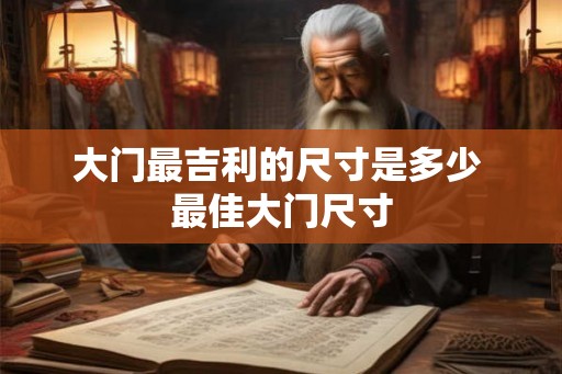 大门最吉利的尺寸是多少 最佳大门尺寸