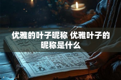 优雅的叶子昵称 优雅叶子的昵称是什么