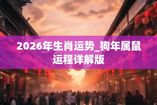 2026年生肖运势_狗年属鼠运程详解版