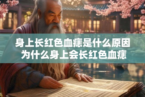身上长红色血痣是什么原因 为什么身上会长红色血痣 身上长红色血痣是什么原因 为什么身上会长红色血痣