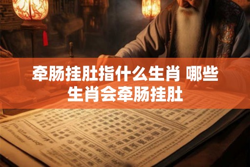 牵肠挂肚指什么生肖 哪些生肖会牵肠挂肚