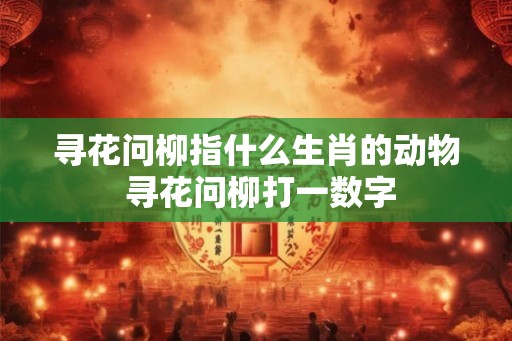 寻花问柳指什么生肖的动物 寻花问柳打一数字
