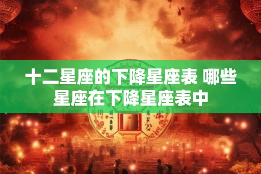 十二星座的下降星座表 哪些星座在下降星座表中