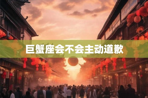 巨蟹座会不会主动道歉