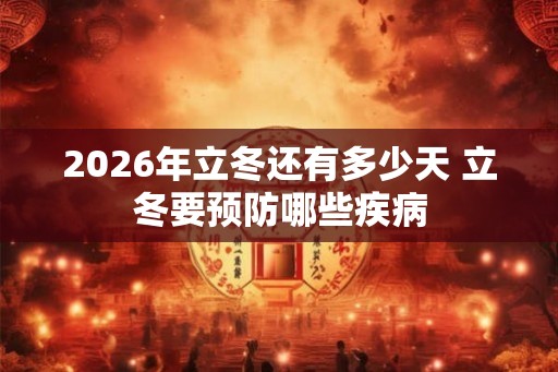 2026年立冬还有多少天 立冬要预防哪些疾病