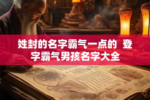 姓封的名字霸气一点的  登字霸气男孩名字大全