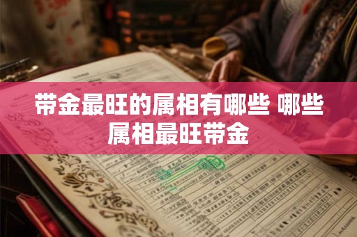 带金最旺的属相有哪些 哪些属相最旺带金
