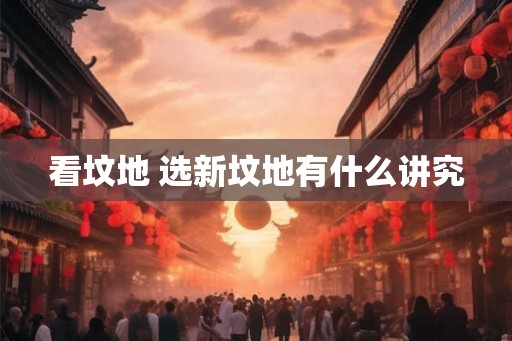 看坟地 选新坟地有什么讲究