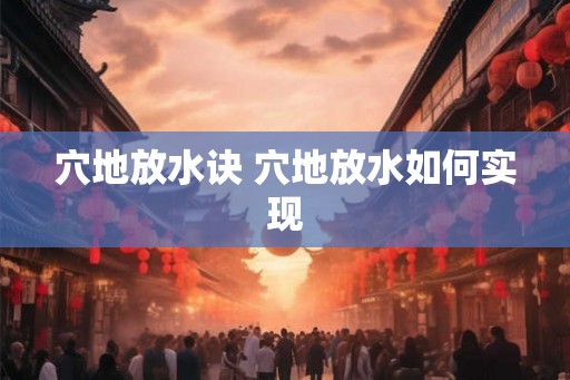 穴地放水诀 穴地放水如何实现 穴地放水诀 穴地放水如何实现