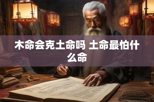 木命会克土命吗 土命最怕什么命