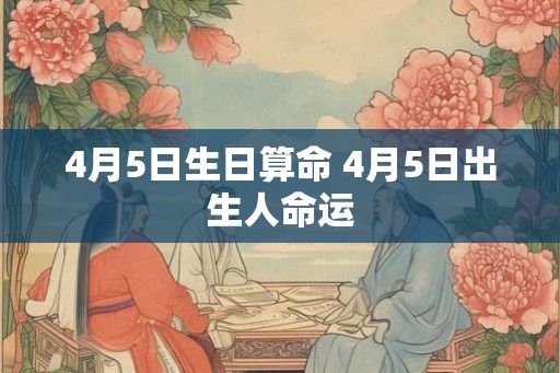 4月5日生日算命 4月5日出生人命运