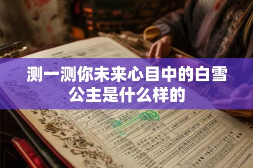 测一测你未来心目中的白雪公主是什么样的