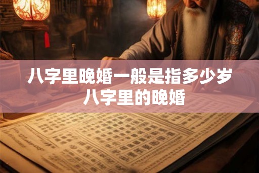八字里晚婚一般是指多少岁  八字里的晚婚