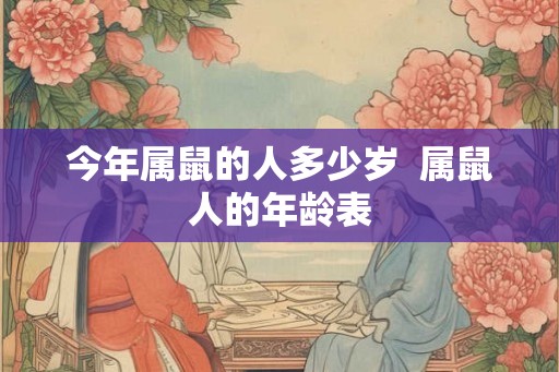 今年属鼠的人多少岁  属鼠人的年龄表