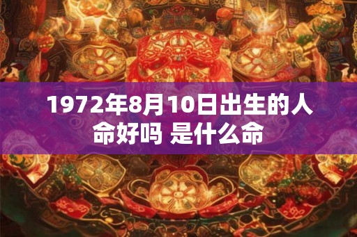 1972年8月10日出生的人命好吗 是什么命
