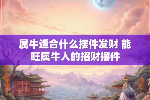 属牛适合什么摆件发财 能旺属牛人的招财摆件
