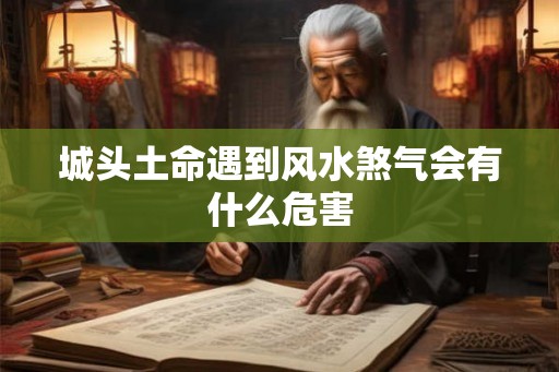 城头土命遇到风水煞气会有什么危害