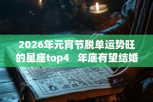 2026年元宵节脱单运势旺的星座top4   年底有望结婚
