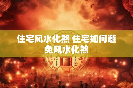 住宅风水化煞 住宅如何避免风水化煞