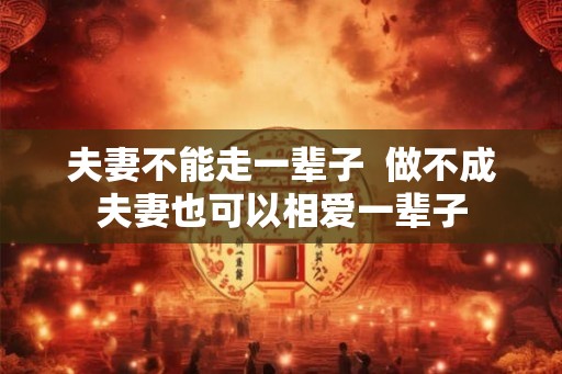 夫妻不能走一辈子  做不成夫妻也可以相爱一辈子
