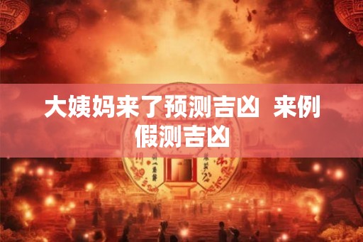 大姨妈来了预测吉凶  来例假测吉凶