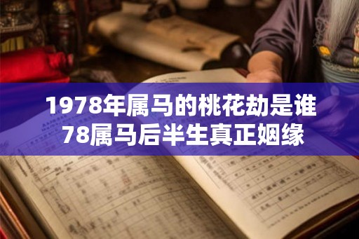 1978年属马的桃花劫是谁 78属马后半生真正姻缘