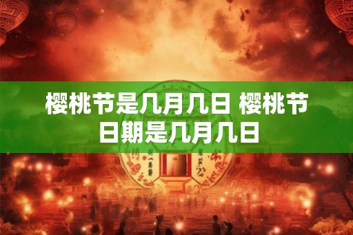樱桃节是几月几日 樱桃节日期是几月几日