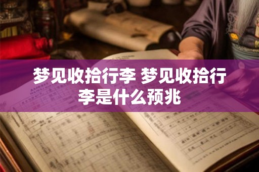 梦见收拾行李 梦见收拾行李是什么预兆
