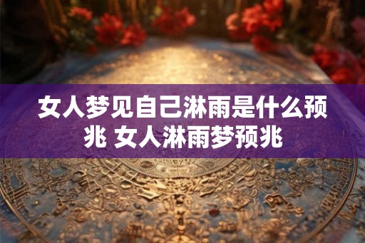 女人梦见自己淋雨是什么预兆 女人淋雨梦预兆 女人梦见自己淋雨是什么预兆 女人淋雨梦预兆