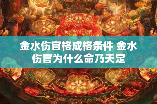 金水伤官格成格条件 金水伤官为什么命乃天定